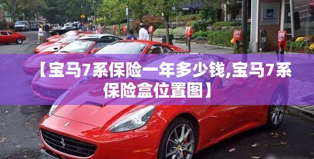 【宝马7系保险一年多少钱,宝马7系保险盒位置图】 【宝马7系保险一年多少钱,宝马7系保险盒位置图】