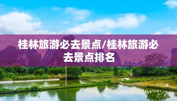 桂林旅游必去景点/桂林旅游必去景点排名