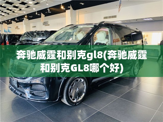 奔驰威霆和别克gl8(奔驰威霆和别克GL8哪个好) 奔驰威霆和别克gl8(奔驰威霆和别克GL8哪个好)