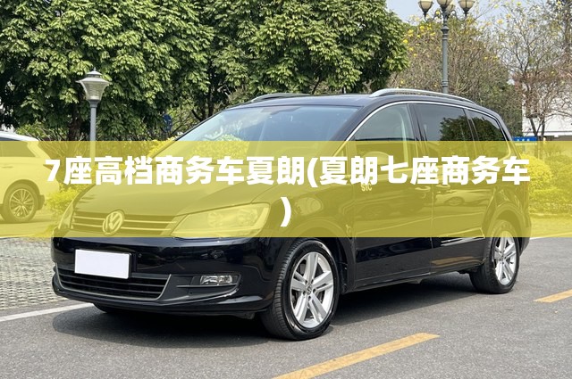 7座高档商务车夏朗(夏朗七座商务车) 7座高档商务车夏朗(夏朗七座商务车)
