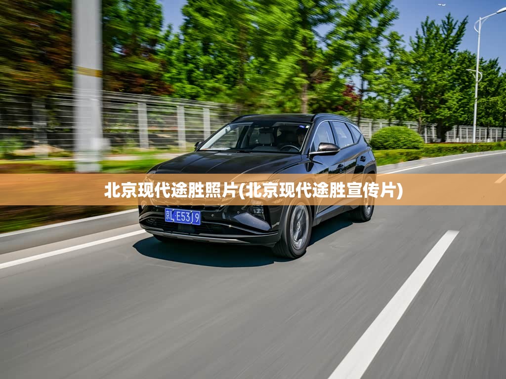 北京现代途胜照片(北京现代途胜宣传片) 北京现代途胜照片(北京现代途胜宣传片)