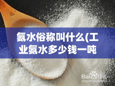 氨水俗称叫什么(工业氨水多少钱一吨)
