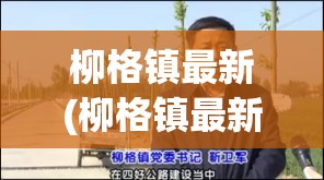 柳格镇最新(柳格镇最新领导班子) 柳格镇最新(柳格镇最新领导班子)