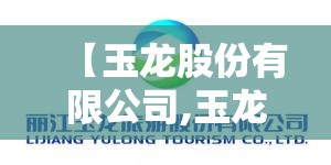 【玉龙股份有限公司,玉龙股份有限公司电话】