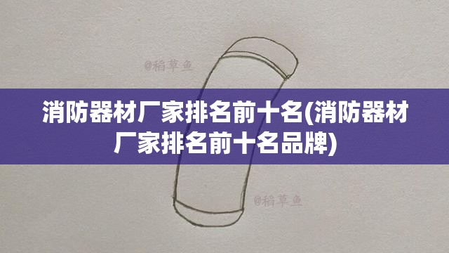 消防器材厂家排名前十名(消防器材厂家排名前十名品牌)