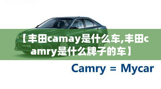 【丰田camay是什么车,丰田camry是什么牌子的车】