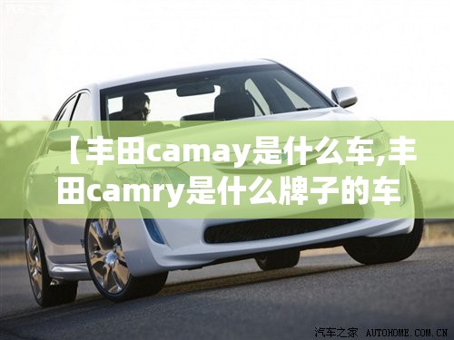 【丰田camay是什么车,丰田camry是什么牌子的车】