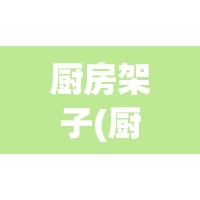 厨房架子(厨房架子置物架图片)