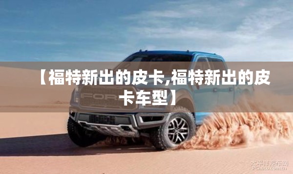 【福特新出的皮卡,福特新出的皮卡车型】