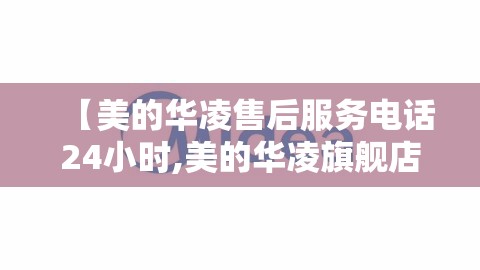 【美的华凌售后服务电话24小时,美的华凌旗舰店】 【美的华凌售后服务电话24小时,美的华凌旗舰店】