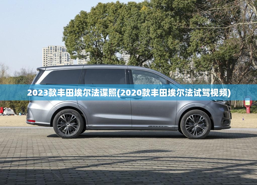 2023款丰田埃尔法谍照(2020款丰田埃尔法试驾视频)