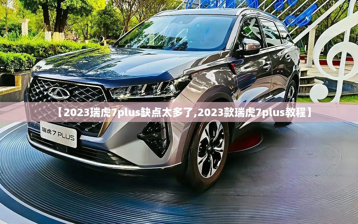 【2023瑞虎7plus缺点太多了,2023款瑞虎7plus教程】