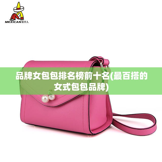 品牌女包包排名榜前十名(最百搭的女式包包品牌) 品牌女包包排名榜前十名(最百搭的女式包包品牌)