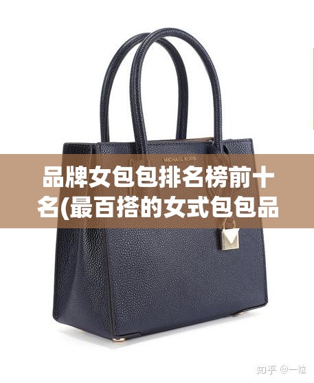 品牌女包包排名榜前十名(最百搭的女式包包品牌) 品牌女包包排名榜前十名(最百搭的女式包包品牌)