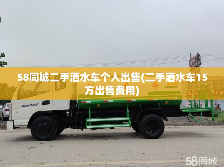 58同城二手洒水车个人出售(二手洒水车15方出售费用)