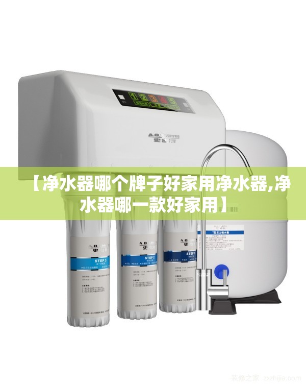 【净水器哪个牌子好家用净水器,净水器哪一款好家用】 【净水器哪个牌子好家用净水器,净水器哪一款好家用】