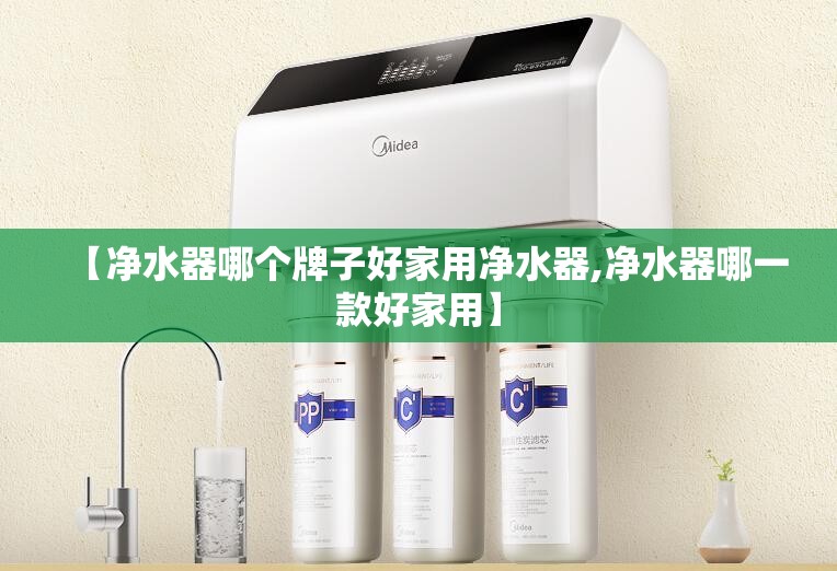 【净水器哪个牌子好家用净水器,净水器哪一款好家用】 【净水器哪个牌子好家用净水器,净水器哪一款好家用】