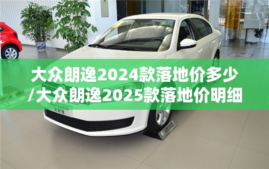 大众朗逸2024款落地价多少/大众朗逸2025款落地价明细