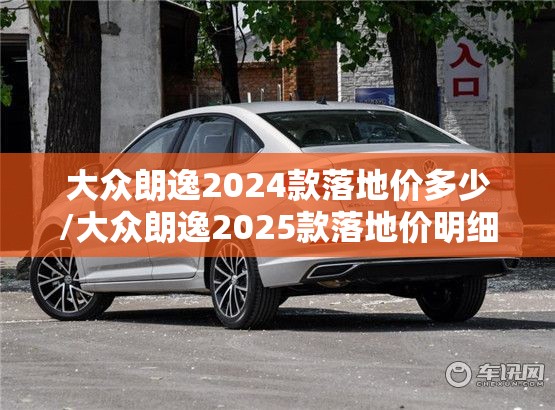 大众朗逸2024款落地价多少/大众朗逸2025款落地价明细
