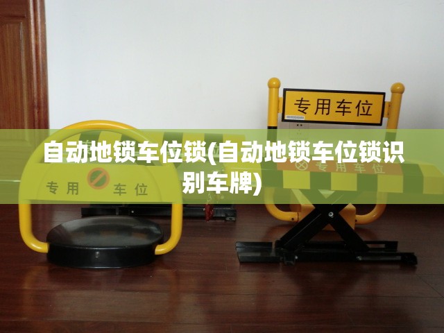 自动地锁车位锁(自动地锁车位锁识别车牌) 自动地锁车位锁(自动地锁车位锁识别车牌)