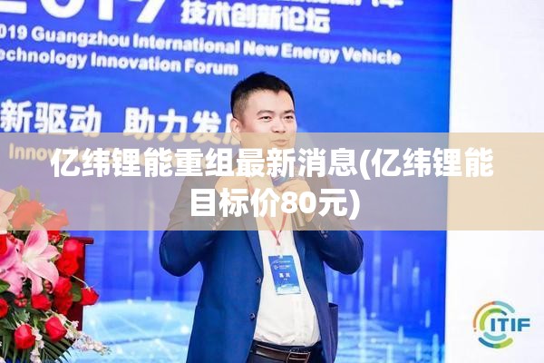 亿纬锂能重组最新消息(亿纬锂能目标价80元) 亿纬锂能重组最新消息(亿纬锂能目标价80元)