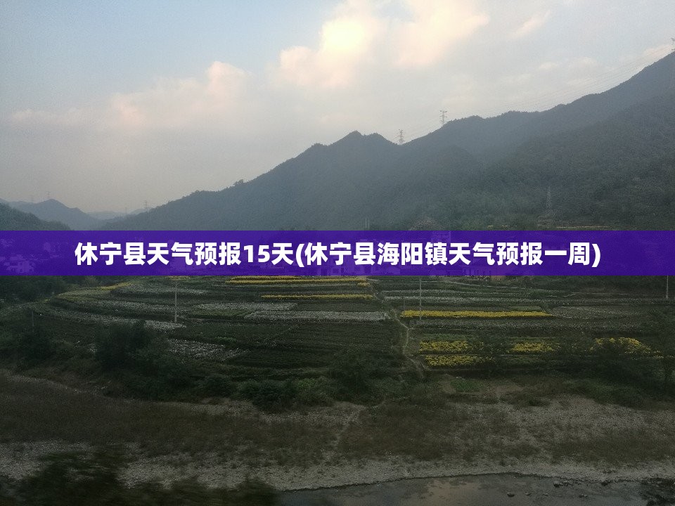 休宁县天气预报15天(休宁县海阳镇天气预报一周) 休宁县天气预报15天(休宁县海阳镇天气预报一周)