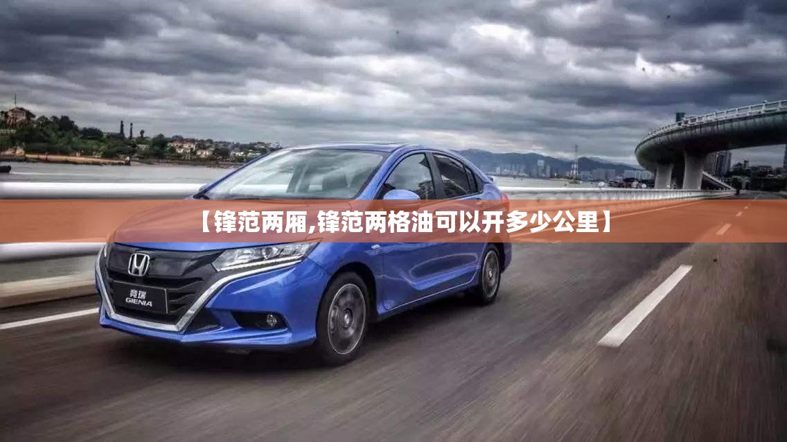 【锋范两厢,锋范两格油可以开多少公里】