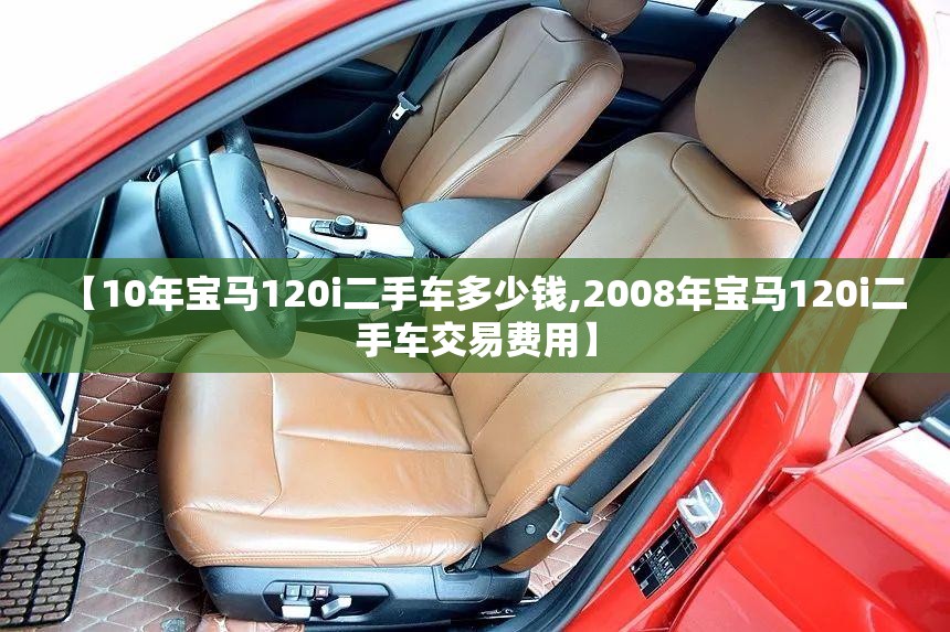 【10年宝马120i二手车多少钱,2008年宝马120i二手车交易费用】