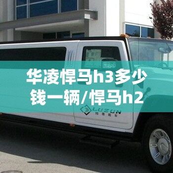 华凌悍马h3多少钱一辆/悍马h2多少钱一辆加长版