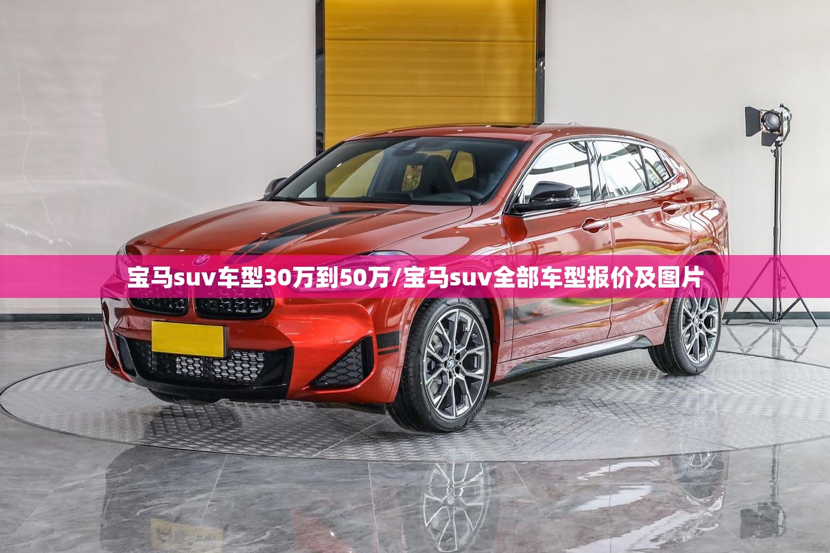 宝马suv车型30万到50万/宝马suv全部车型报价及图片 宝马suv车型30万到50万/宝马suv全部车型报价及图片