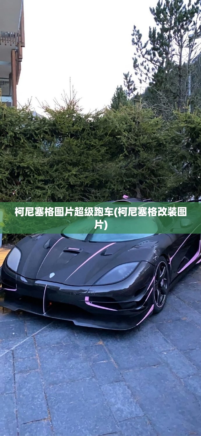 柯尼塞格图片超级跑车(柯尼塞格改装图片) 柯尼塞格图片超级跑车(柯尼塞格改装图片)