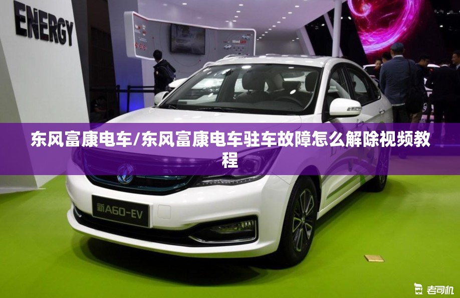 东风富康电车/东风富康电车驻车故障怎么解除视频教程 东风富康电车/东风富康电车驻车故障怎么解除视频教程