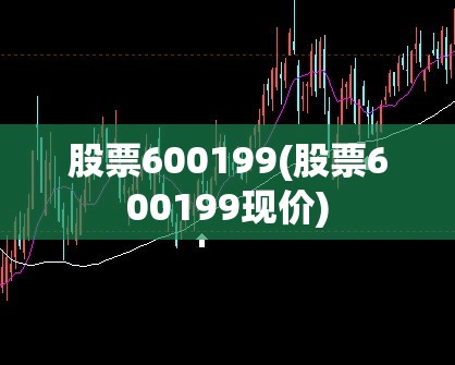 股票600199(股票600199现价)