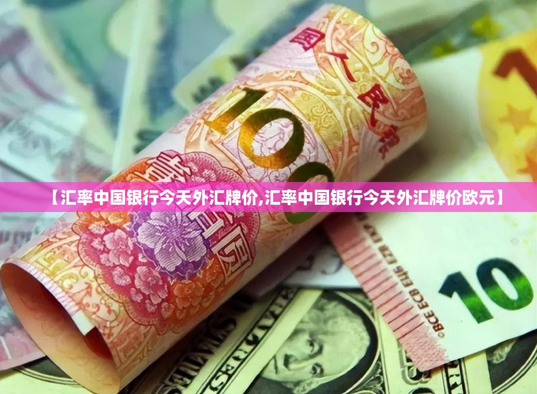【汇率中国银行今天外汇牌价,汇率中国银行今天外汇牌价欧元】