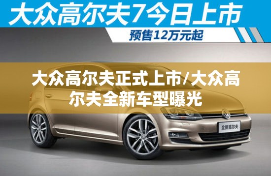 大众高尔夫正式上市/大众高尔夫全新车型曝光 大众高尔夫正式上市/大众高尔夫全新车型曝光