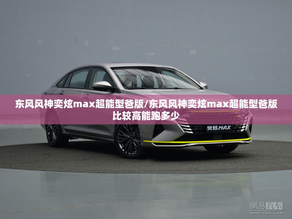 东风风神奕炫max超能型爸版/东风风神奕炫max超能型爸版比较高能跑多少 东风风神奕炫max超能型爸版/东风风神奕炫max超能型爸版比较高能跑多少