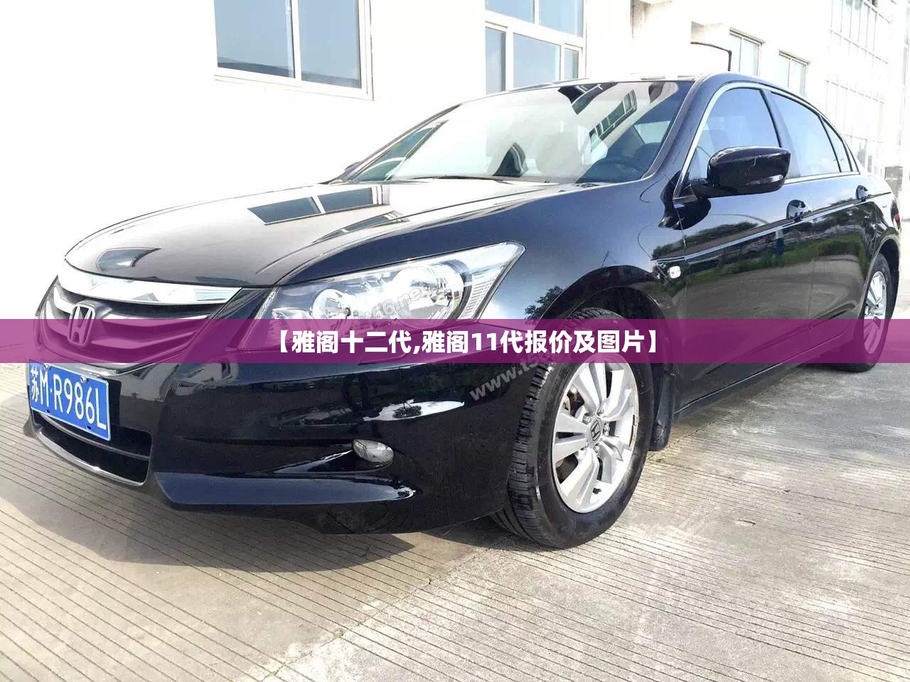 【雅阁十二代,雅阁11代报价及图片】 【雅阁十二代,雅阁11代报价及图片】