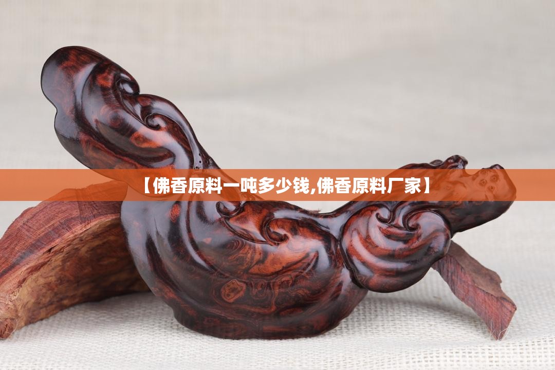 【佛香原料一吨多少钱,佛香原料厂家】 【佛香原料一吨多少钱,佛香原料厂家】