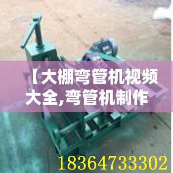 【大棚弯管机视频大全,弯管机制作视频大全】