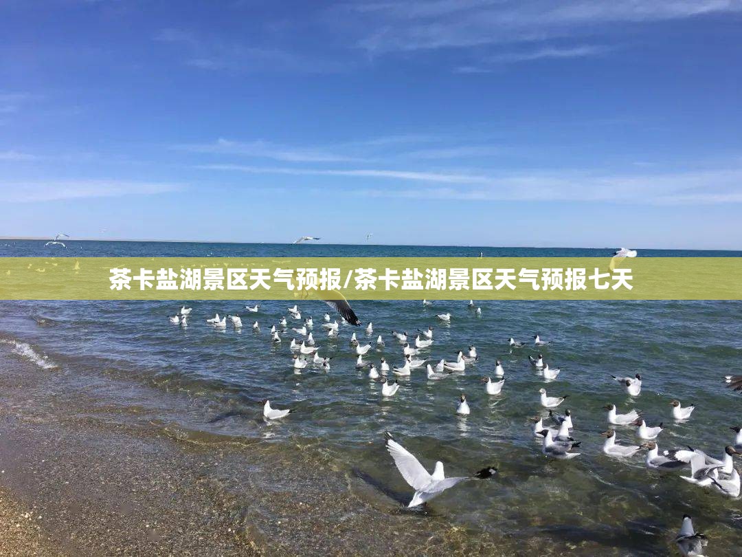 茶卡盐湖景区天气预报/茶卡盐湖景区天气预报七天