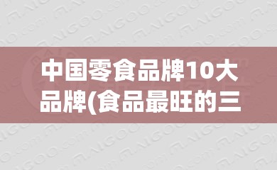 中国零食品牌10大品牌(食品最旺的三个名)
