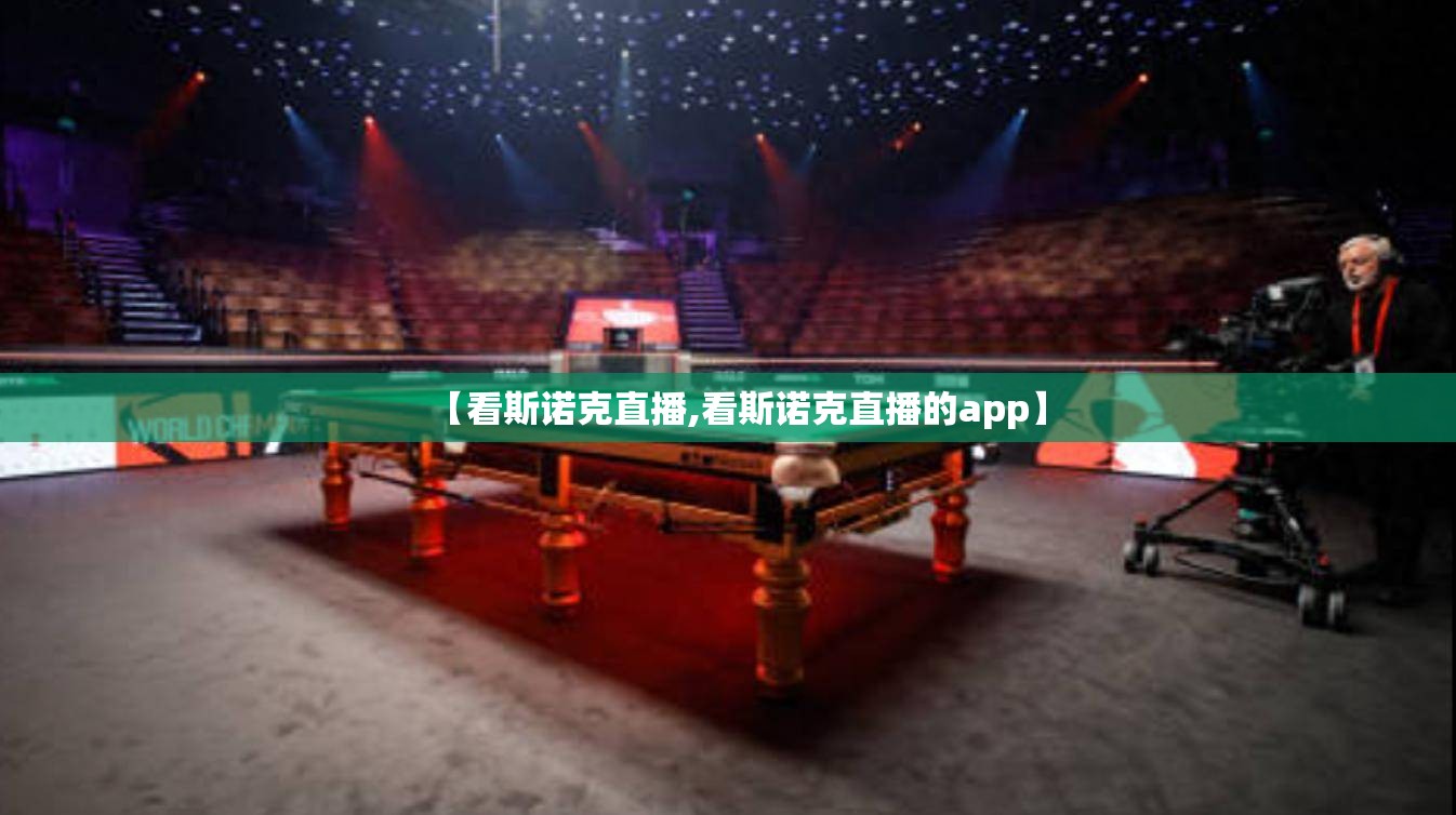【看斯诺克直播,看斯诺克直播的app】