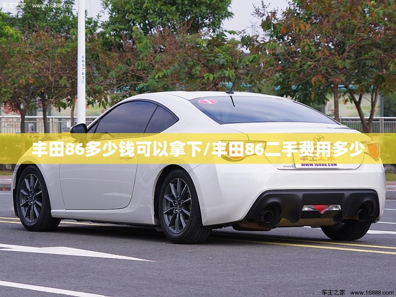 丰田86多少钱可以拿下/丰田86二手费用多少