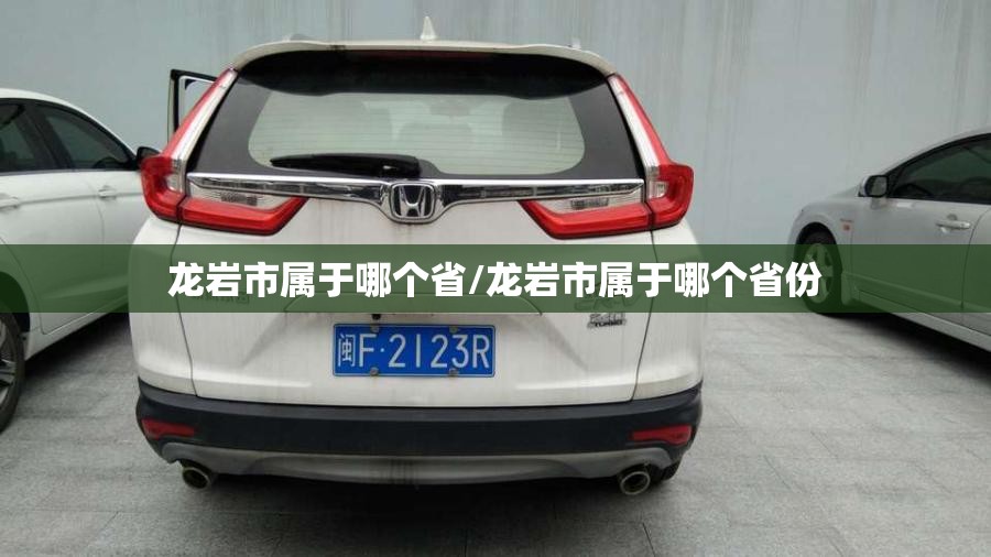 龙岩市属于哪个省/龙岩市属于哪个省份
