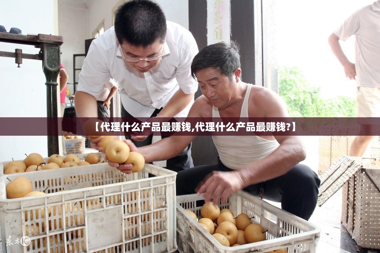 【代理什么产品最赚钱,代理什么产品最赚钱?】