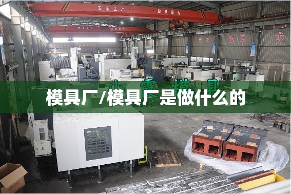 模具厂/模具厂是做什么的 模具厂/模具厂是做什么的