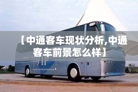 【中通客车现状分析,中通客车前景怎么样】