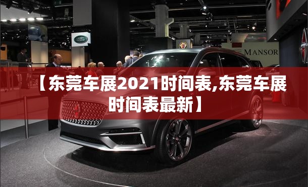 【东莞车展2021时间表,东莞车展时间表最新】