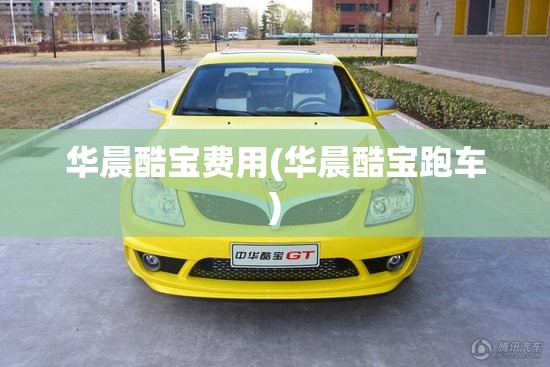 华晨酷宝费用(华晨酷宝跑车)