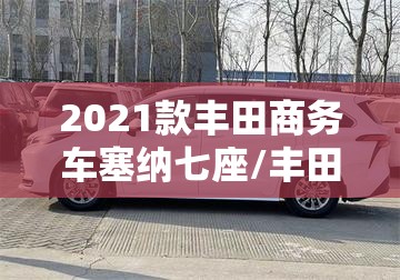 2021款丰田商务车塞纳七座/丰田塞纳商务车七座混动